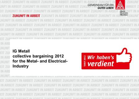 IG Metall collective bargaining 2012 for the Metal- and Electrical- Industry.