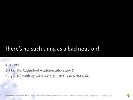 There’s no such thing as a bad neutron! Bill David ISIS Facility, Rutherford Appleton Laboratory & Inorganic Chemistry Laboratory, University of Oxford,