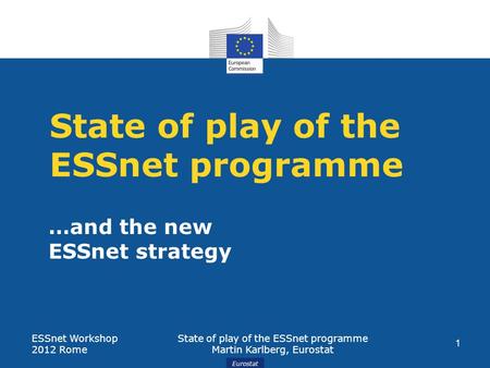 Eurostat State of play of the ESSnet programme …and the new ESSnet strategy ESSnet Workshop 2012 Rome State of play of the ESSnet programme Martin Karlberg,