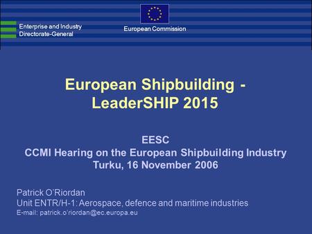 European Shipbuilding - LeaderSHIP 2015 EESC CCMI Hearing on the European Shipbuilding Industry Turku, 16 November 2006 Enterprise and Industry Directorate-General.