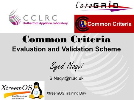 Common Criteria Evaluation and Validation Scheme Syed Naqvi XtreemOS Training Day.
