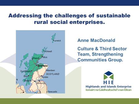 Addressing the challenges of sustainable rural social enterprises. Anne MacDonald Culture & Third Sector Team, Strengthening Communities Group.