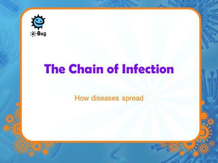 The Chain of Infection How diseases spread.