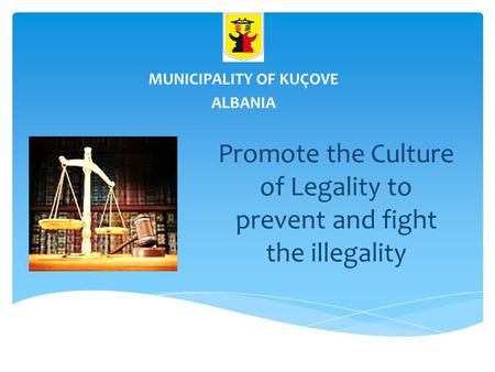 Promote the Culture of Legality to prevent and fight the illegality MUNICIPALITY OF KUÇOVE ALBANIA.