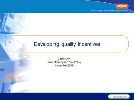 Insert strapline Developing quality incentives Cemil Altin Head of European Gas Policy November 2006.