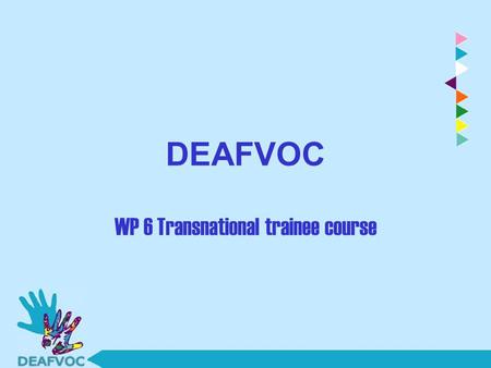 DEAFVOC WP 6 Transnational trainee course. WP 6: Teacher Training Course 1) Date, place 2) Who will be trainers? 3) Who will be trainee (participants)?
