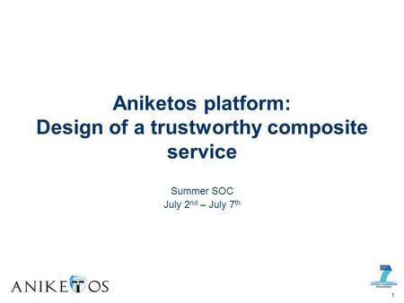 Summer SOC July 2 nd – July 7 th Aniketos platform: Design of a trustworthy composite service 1.
