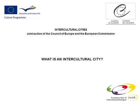 INTERCULTURAL CITIES Joint action of the Council of Europe and the European Commission WHAT IS AN INTERCULTURAL CITY?