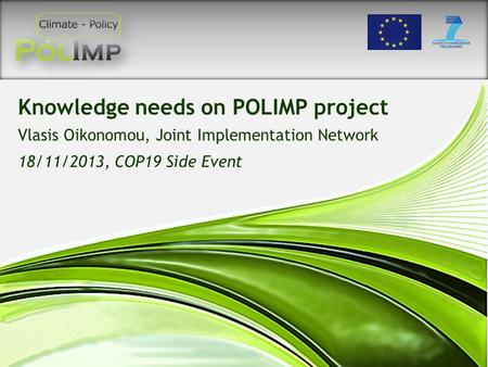 Knowledge needs on POLIMP project Vlasis Oikonomou, Joint Implementation Network 18/11/2013, COP19 Side Event.
