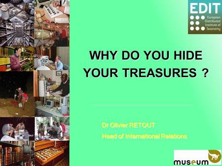WHY DO YOU HIDE YOUR TREASURES ? Dr Olivier RETOUT Head of International Relations.