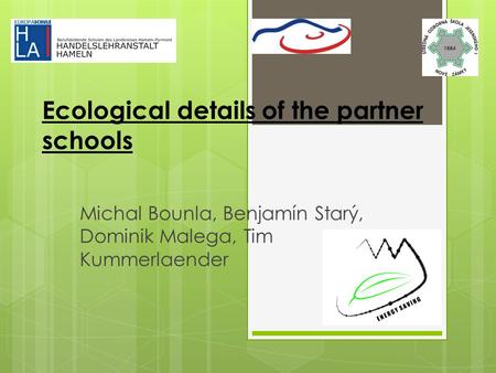 Ecological details of the partner schools Michal Bounla, Benjamín Starý, Dominik Malega, Tim Kummerlaender.