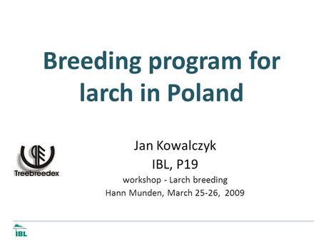 Breeding program for larch in Poland Jan Kowalczyk IBL, P19 workshop - Larch breeding Hann Munden, March 25-26, 2009.