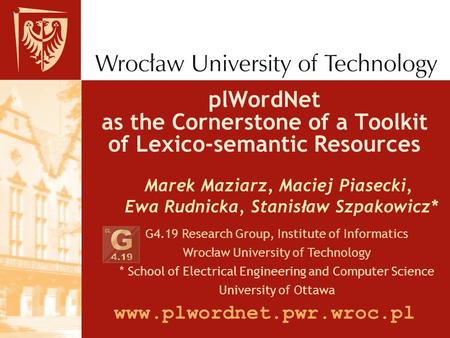 PlWordNet as the Cornerstone of a Toolkit of Lexico-semantic Resources Marek Maziarz, Maciej Piasecki, Ewa Rudnicka, Stanis ł aw Szpakowicz* G4.19 Research.