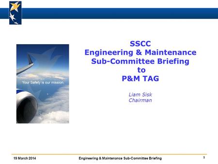 1 19 March 2014Engineering & Maintenance Sub-Committee Briefing SSCC Engineering & Maintenance Sub-Committee Briefing to P&M TAG Liam Sisk Chairman.
