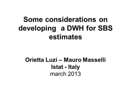 Some considerations on developing a DWH for SBS estimates Orietta Luzi – Mauro Masselli Istat - Italy march 2013.