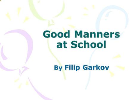 Good Manners at School By Filip Garkov.