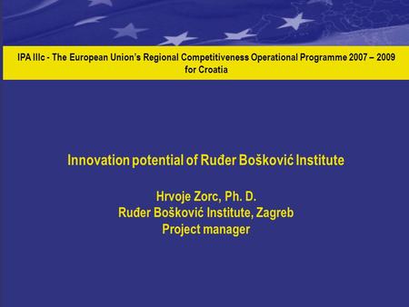 IPA IIIc - The European Union’s Regional Competitiveness Operational Programme 2007 – 2009 for Croatia Innovation potential of Ruđer Bošković Institute.