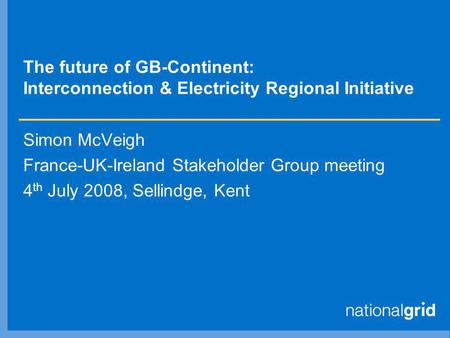 The future of GB-Continent: Interconnection & Electricity Regional Initiative Simon McVeigh France-UK-Ireland Stakeholder Group meeting 4 th July 2008,