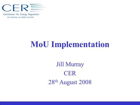 MoU Implementation Jill Murray CER 28 th August 2008.