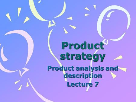 Product strategy Product analysis and description Lecture 7.