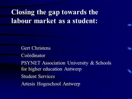 Closing the gap towards the labour market as a student: Gert Christens Coördinator PSYNET Association University & Schools for higher education Antwerp.