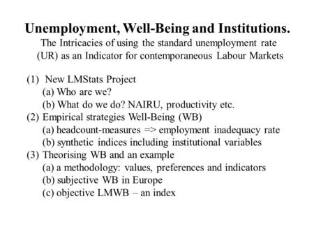 Unemployment, Well-Being and Institutions. The Intricacies of using the standard unemployment rate (UR) as an Indicator for contemporaneous Labour Markets.