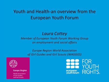 PRESENTATION Youth and Health-an overview from the European Youth Forum Laura Cottey Member of European Youth Forum Working Group on employment and social.