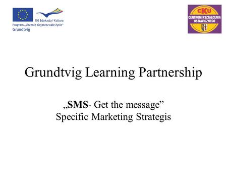 Grundtvig Learning Partnership „SMS - Get the message” Specific Marketing Strategis.
