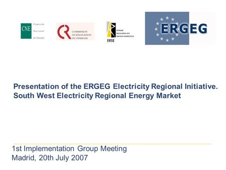 Presentation of the ERGEG Electricity Regional Initiative. South West Electricity Regional Energy Market 1st Implementation Group Meeting Madrid, 20th.