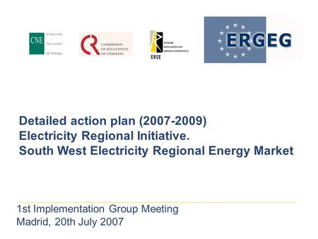 Detailed action plan (2007-2009) Electricity Regional Initiative. South West Electricity Regional Energy Market 1st Implementation Group Meeting Madrid,