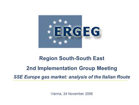 Region South-South East 2nd Implementation Group Meeting SSE Europe gas market: analysis of the Italian Route Vienna, 24 November 2006.