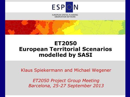 ET2050 European Territorial Scenarios modelled by SASI Klaus Spiekermann and Michael Wegener ET2050 Project Group Meeting Barcelona, 25-27 September 2013.