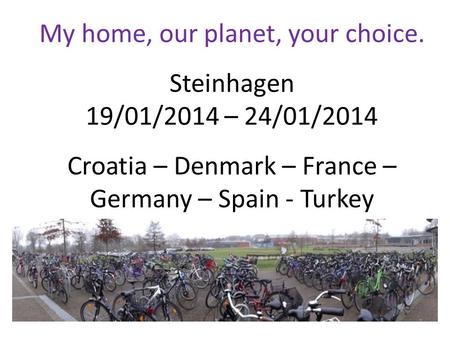 My home, our planet, your choice. Steinhagen 19/01/2014 – 24/01/2014 Croatia – Denmark – France – Germany – Spain - Turkey.