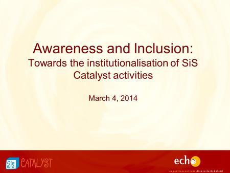 Awareness and Inclusion: Towards the institutionalisation of SiS Catalyst activities March 4, 2014.