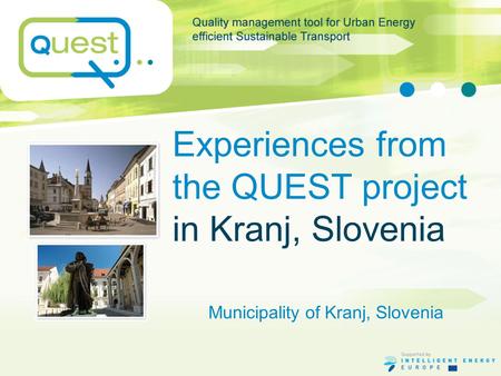 Experiences from the QUEST project in Kranj, Slovenia Municipality of Kranj, Slovenia.