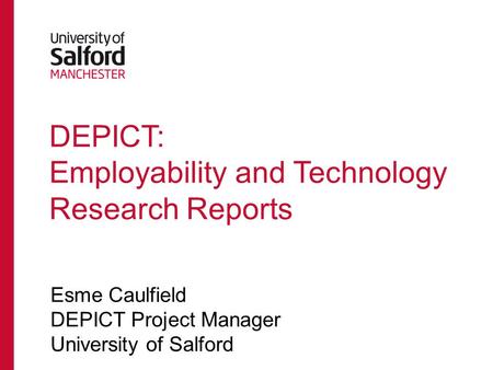 DEPICT: Employability and Technology Research Reports Esme Caulfield DEPICT Project Manager University of Salford.