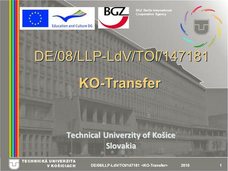 DE/08/LLP-LdV/TOI/147181 12010 DE/08/LLP-LdV/TOI/147181 KO-Transfer Technical Univerzity of Košice Slovakia BGZ Berlin International Cooperation Agency.