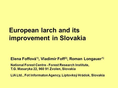 European larch and its improvement in Slovakia Elena Foffová 1), Vladimír Foff 2), Roman Longauer 1) National Forest Centre - Forest Research Institute,