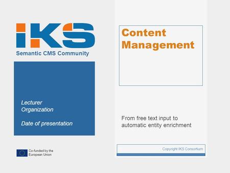 Co-funded by the European Union Semantic CMS Community Content Management From free text input to automatic entity enrichment Copyright IKS Consortium.