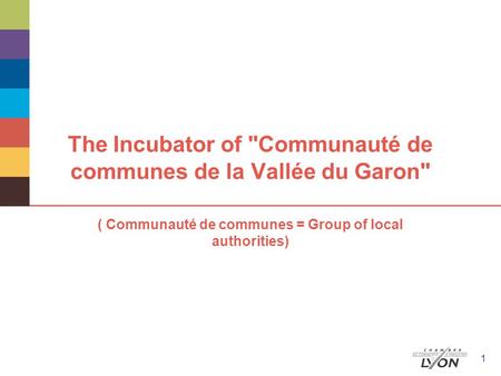 The Incubator of Communauté de communes de la Vallée du Garon ( Communauté de communes = Group of local authorities) 1.