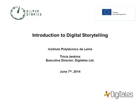 Introduction to Digital Storytelling Instituto Polytécnico de Leiria Tricia Jenkins Executive Director, Digitales Ltd. June 7 th, 2014.