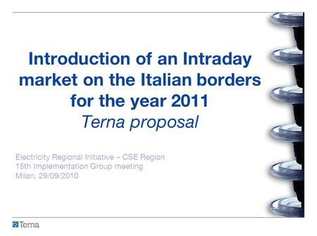 Introduction of an Intraday market on the Italian borders for the year 2011 Terna proposal Electricity Regional Initiative – CSE Region 15th Implementation.