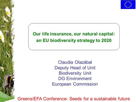 Our life insurance, our natural capital: an EU biodiversity strategy to 2020 Claudia Olazábal Deputy Head of Unit Biodiversity Unit DG Environment European.