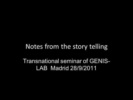 Notes from the story telling Transnational seminar of GENIS- LAB Madrid 28/9/2011.