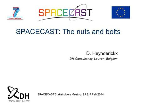 SPACECAST: The nuts and bolts D. Heynderickx DH Consultancy, Leuven, Belgium SPACECAST Stakeholders Meeting, BAS, 7 Feb 2014.