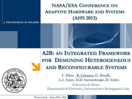 Torino, Italy – June 27th, 2013 A2B: AN I NTEGRATED F RAMEWORK FOR D ESIGNING H ETEROGENEOUS AND R ECONFIGURABLE S YSTEMS C. Pilato, R. Cattaneo, G. Durelli,