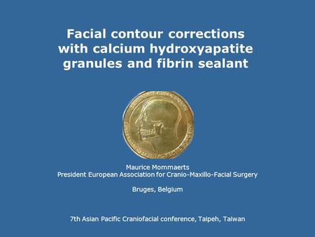 Facial contour corrections with calcium hydroxyapatite granules and fibrin sealant Maurice Mommaerts President European Association for Cranio-Maxillo-Facial.