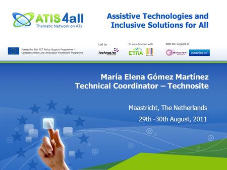 Assistive Technologies and Inclusive Solutions for All María Elena Gómez Martínez Technical Coordinator – Technosite Maastricht, The Netherlands 29th -30th.