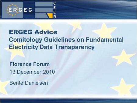 ERGEG Advice Comitology Guidelines on Fundamental Electricity Data Transparency Florence Forum 13 December 2010 Bente Danielsen.