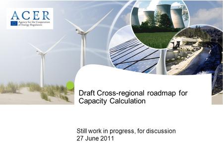 Draft Cross-regional roadmap for Capacity Calculation Still work in progress, for discussion 27 June 2011.